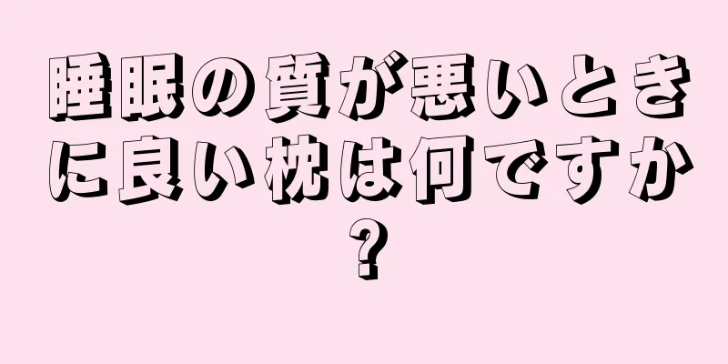 睡眠の質が悪いときに良い枕は何ですか?