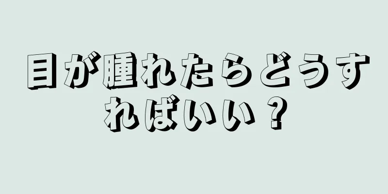 目が腫れたらどうすればいい？