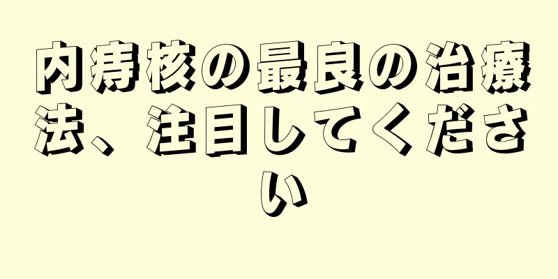 内痔核の最良の治療法、注目してください