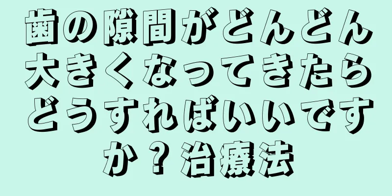 歯の隙間がどんどん大きくなってきたらどうすればいいですか？治療法