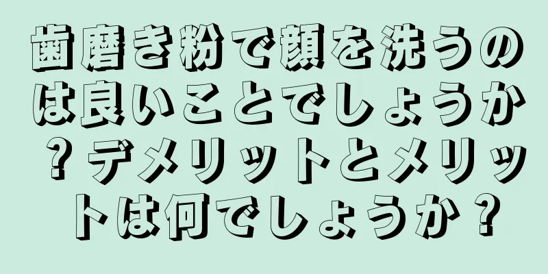 歯磨き粉で顔を洗うのは良いことでしょうか？デメリットとメリットは何でしょうか？