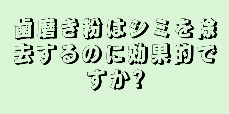 歯磨き粉はシミを除去するのに効果的ですか?