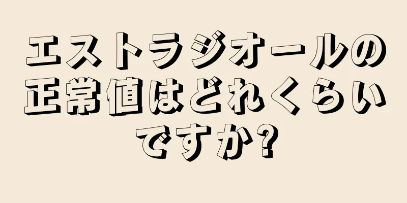 エストラジオールの正常値はどれくらいですか?