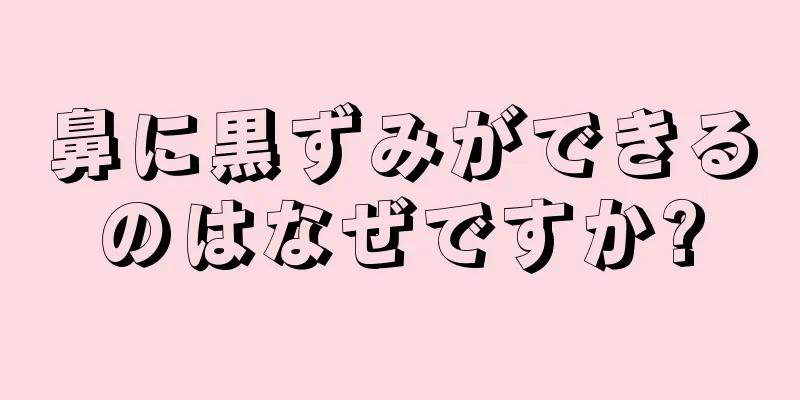 鼻に黒ずみができるのはなぜですか?