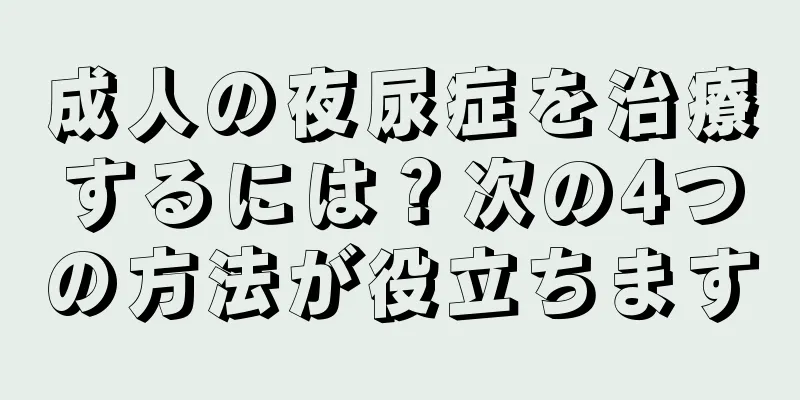 成人の夜尿症を治療するには？次の4つの方法が役立ちます