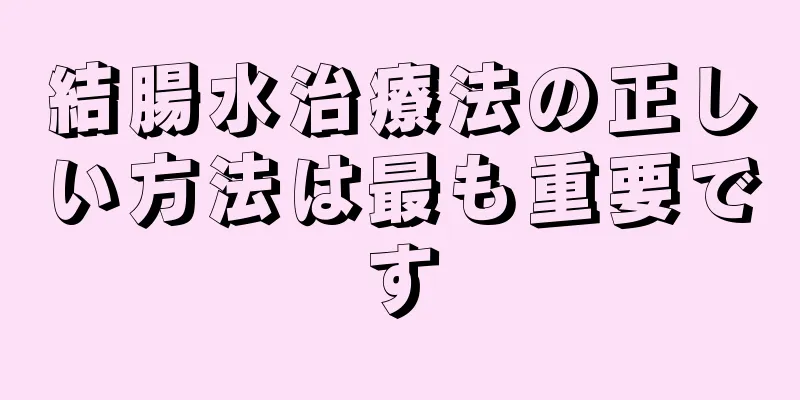 結腸水治療法の正しい方法は最も重要です