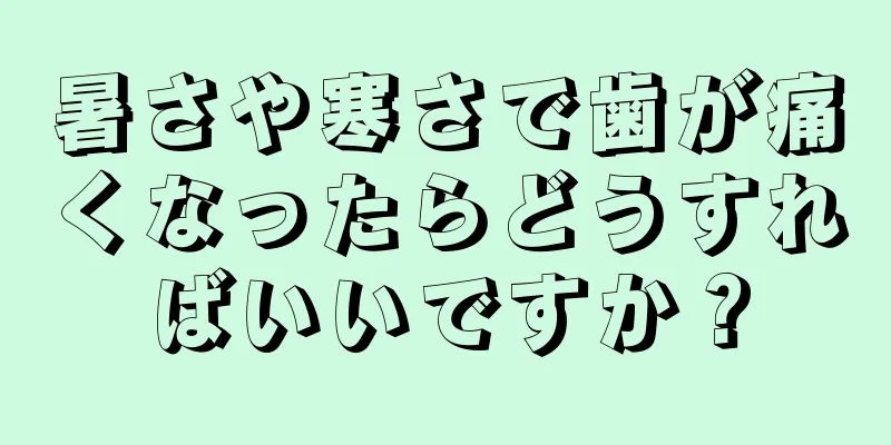 暑さや寒さで歯が痛くなったらどうすればいいですか？