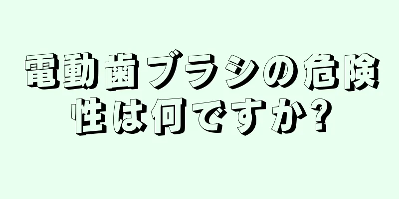 電動歯ブラシの危険性は何ですか?