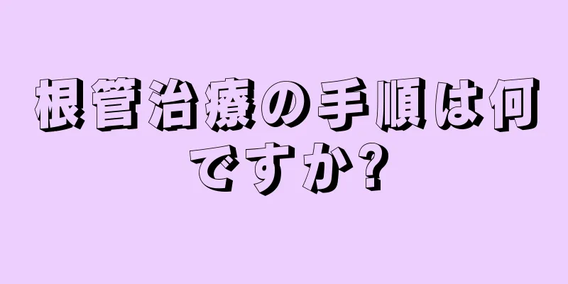 根管治療の手順は何ですか?