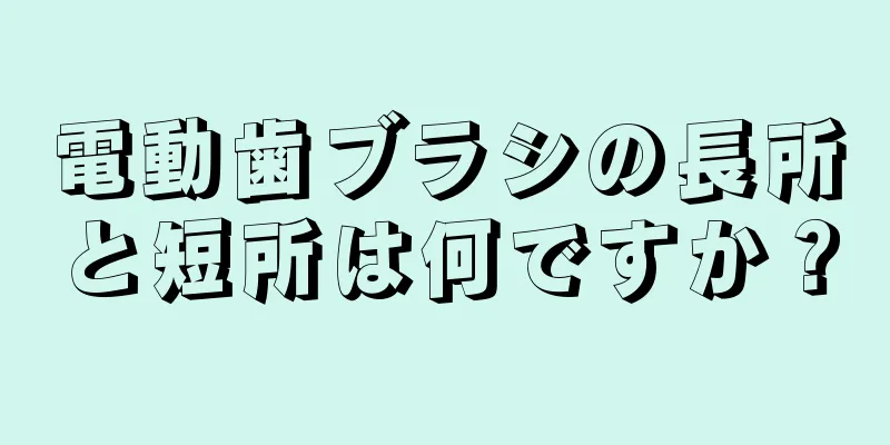 電動歯ブラシの長所と短所は何ですか？