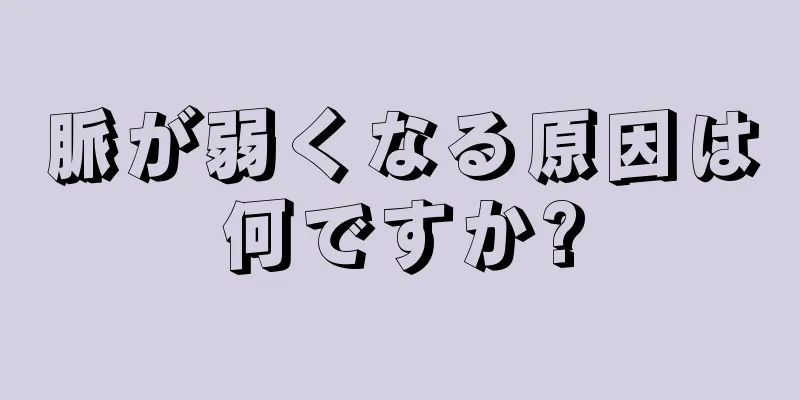 脈が弱くなる原因は何ですか?