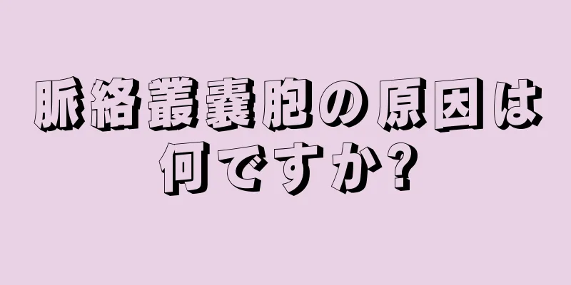 脈絡叢嚢胞の原因は何ですか?