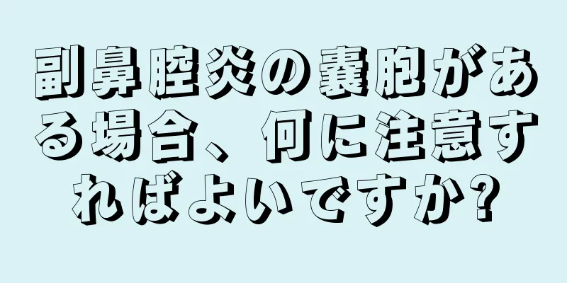 副鼻腔炎の嚢胞がある場合、何に注意すればよいですか?