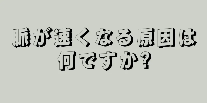 脈が速くなる原因は何ですか?