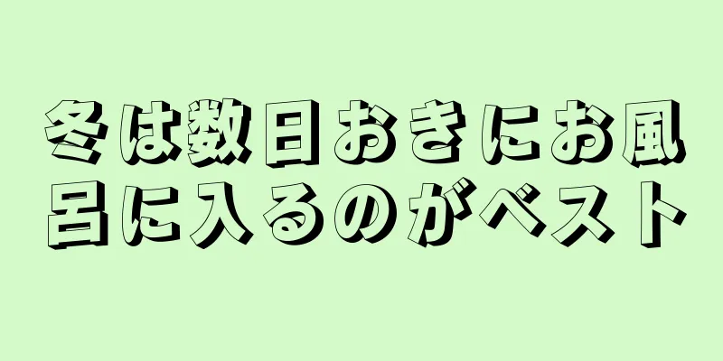 冬は数日おきにお風呂に入るのがベスト