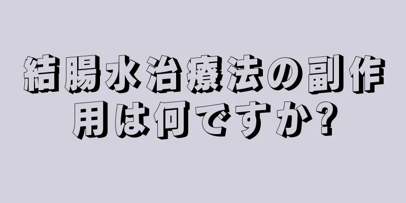 結腸水治療法の副作用は何ですか?