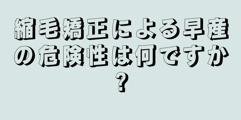 縮毛矯正による早産の危険性は何ですか?