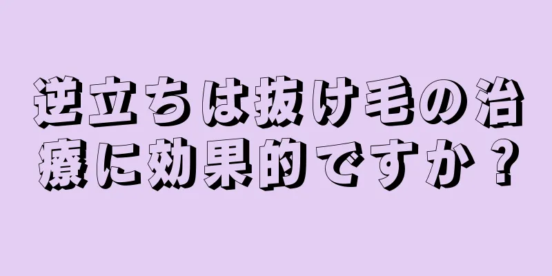 逆立ちは抜け毛の治療に効果的ですか？