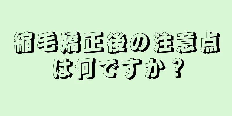 縮毛矯正後の注意点は何ですか？