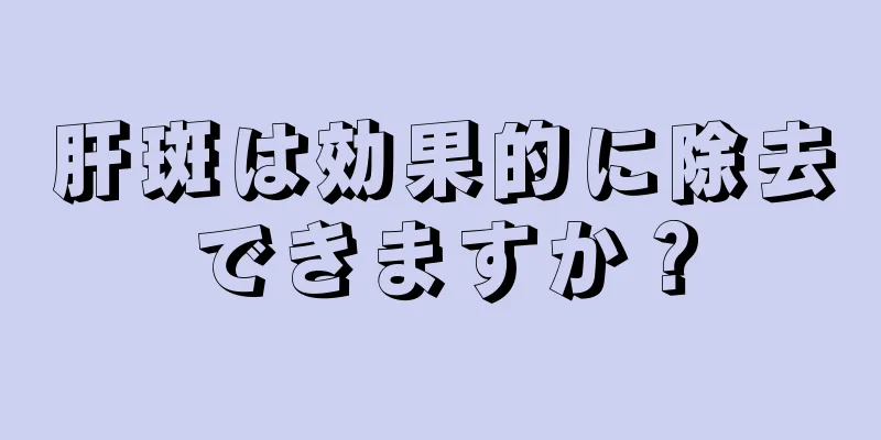 肝斑は効果的に除去できますか？