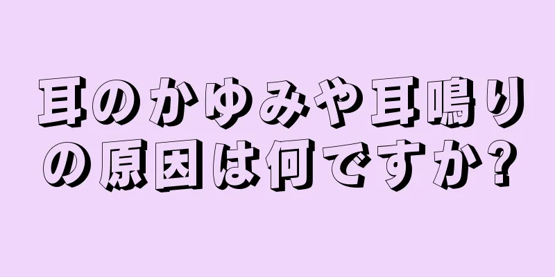 耳のかゆみや耳鳴りの原因は何ですか?