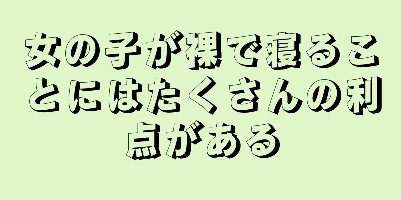 女の子が裸で寝ることにはたくさんの利点がある