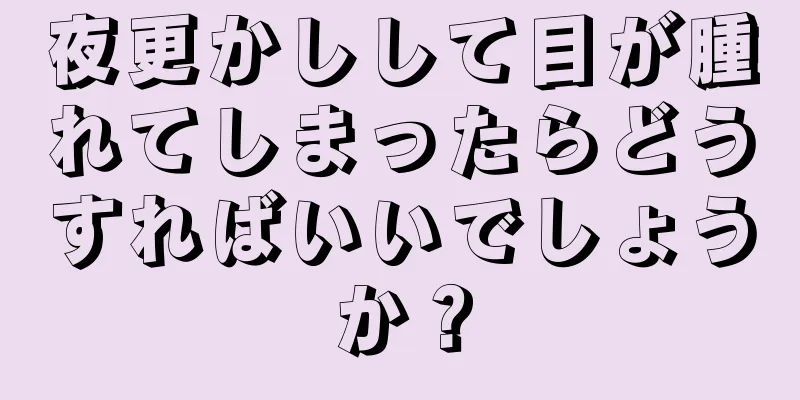 夜更かしして目が腫れてしまったらどうすればいいでしょうか？