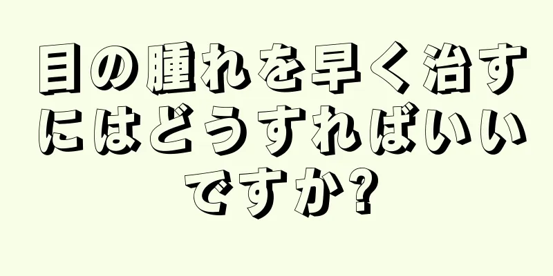 目の腫れを早く治すにはどうすればいいですか?