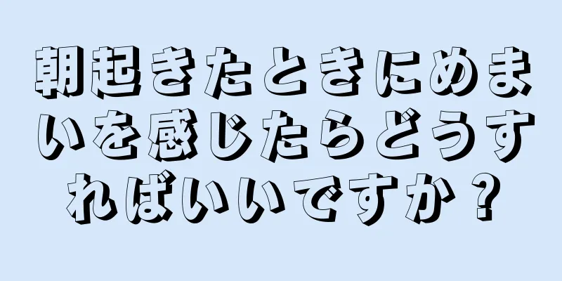 朝起きたときにめまいを感じたらどうすればいいですか？