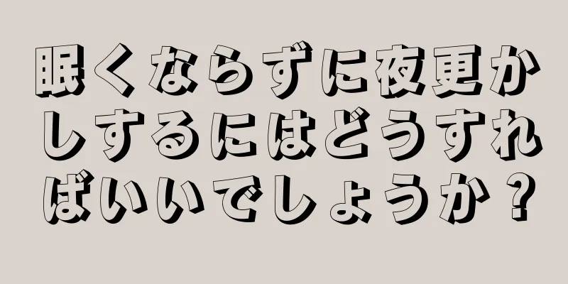 眠くならずに夜更かしするにはどうすればいいでしょうか？