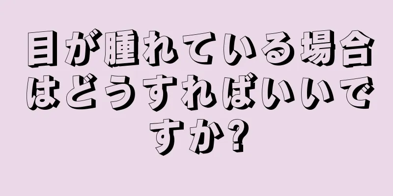 目が腫れている場合はどうすればいいですか?