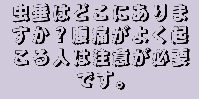 虫垂はどこにありますか？腹痛がよく起こる人は注意が必要です。