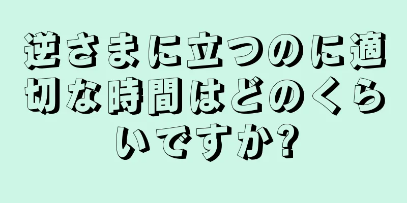 逆さまに立つのに適切な時間はどのくらいですか?