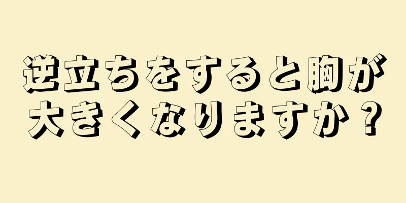 逆立ちをすると胸が大きくなりますか？