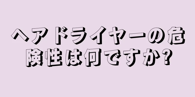 ヘアドライヤーの危険性は何ですか?