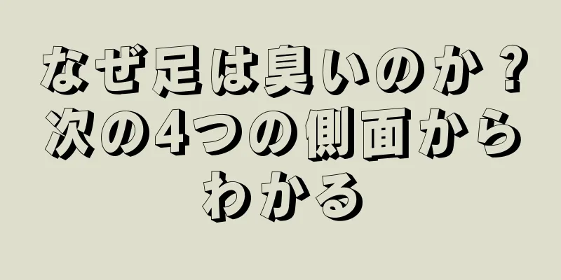 なぜ足は臭いのか？次の4つの側面からわかる