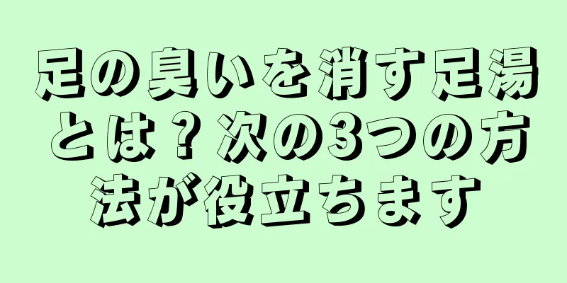 足の臭いを消す足湯とは？次の3つの方法が役立ちます