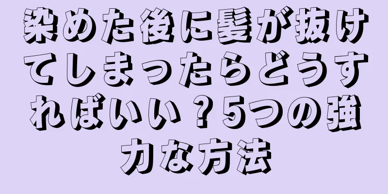 染めた後に髪が抜けてしまったらどうすればいい？5つの強力な方法