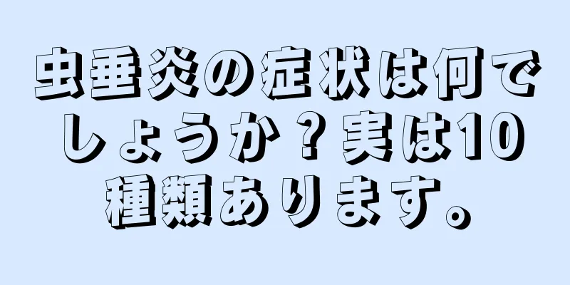 虫垂炎の症状は何でしょうか？実は10種類あります。