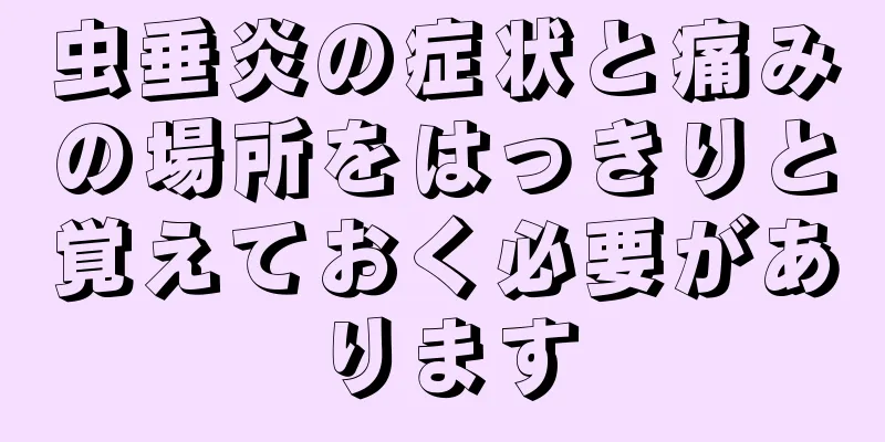 虫垂炎の症状と痛みの場所をはっきりと覚えておく必要があります