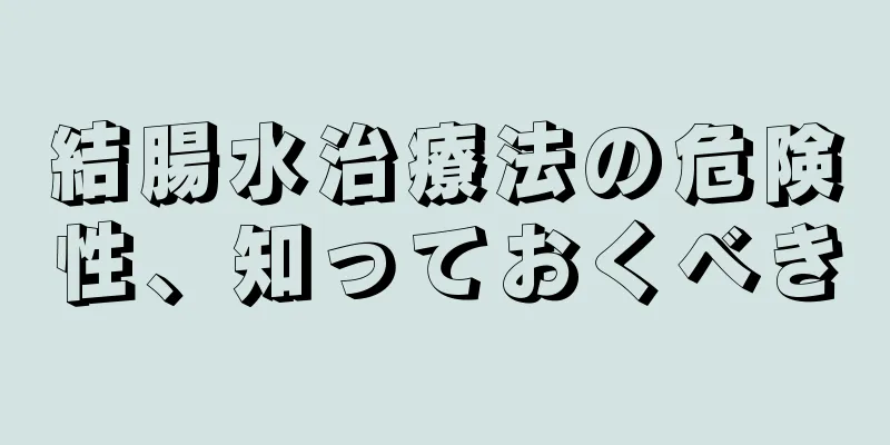 結腸水治療法の危険性、知っておくべき