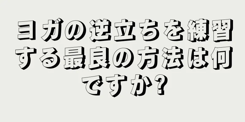 ヨガの逆立ちを練習する最良の方法は何ですか?