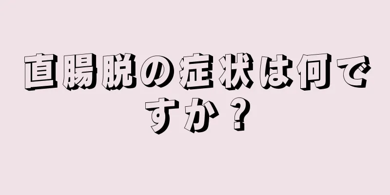 直腸脱の症状は何ですか？