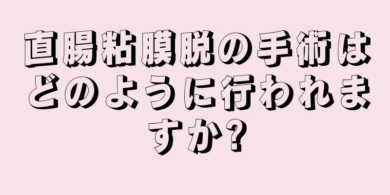 直腸粘膜脱の手術はどのように行われますか?