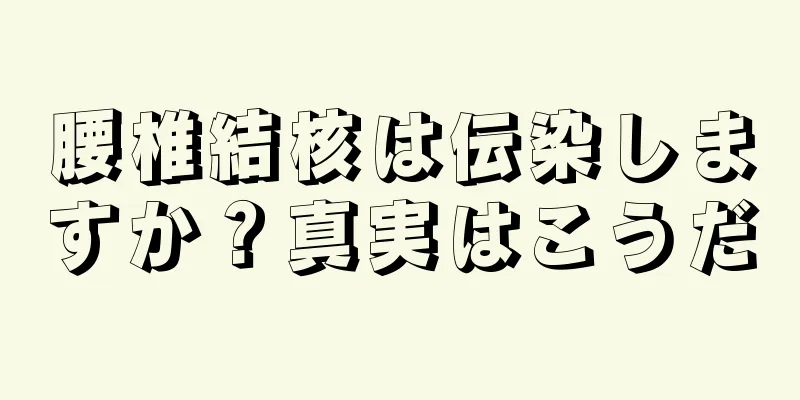 腰椎結核は伝染しますか？真実はこうだ