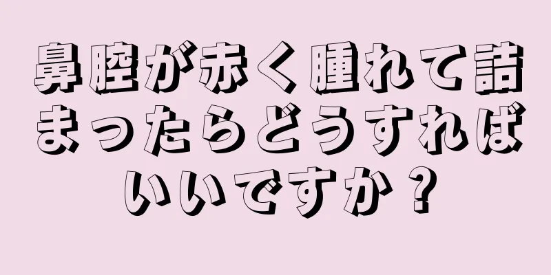 鼻腔が赤く腫れて詰まったらどうすればいいですか？