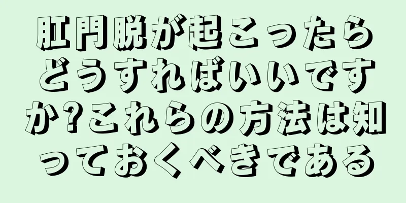 肛門脱が起こったらどうすればいいですか?これらの方法は知っておくべきである