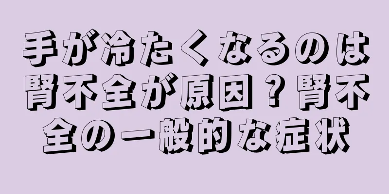 手が冷たくなるのは腎不全が原因？腎不全の一般的な症状