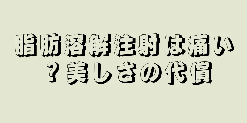 脂肪溶解注射は痛い？美しさの代償