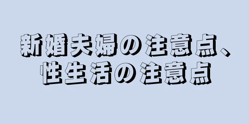 新婚夫婦の注意点、性生活の注意点
